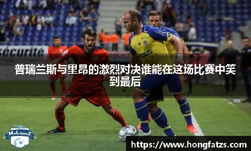 普瑞兰斯与里昂的激烈对决谁能在这场比赛中笑到最后